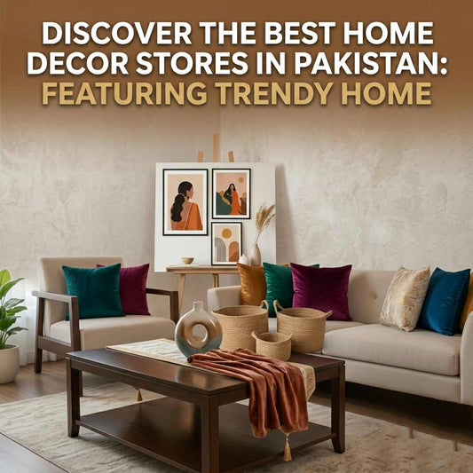 Discover the Best Home Decor Stores in Pakistan Featuring Trendy Home